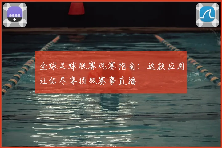 全球足球联赛观赛指南：这款应用让你尽享顶级赛事直播