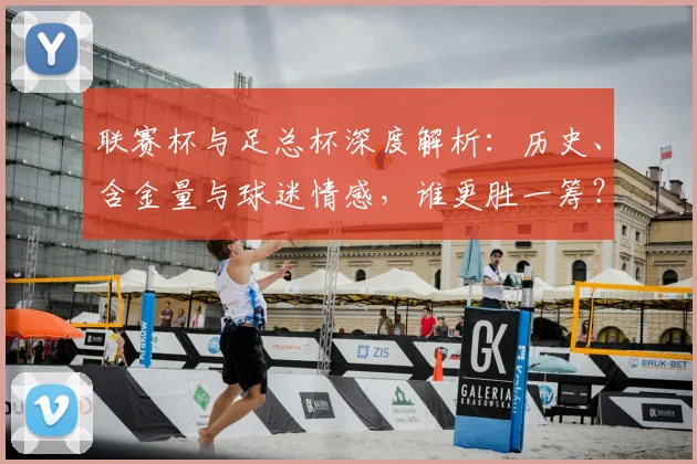 联赛杯与足总杯深度解析：历史、含金量与球迷情感，谁更胜一筹？