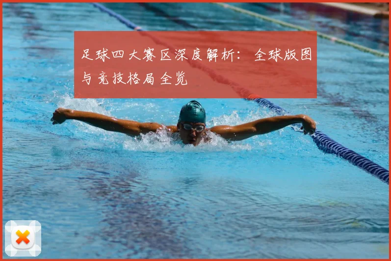 足球四大赛区深度解析：全球版图与竞技格局全览