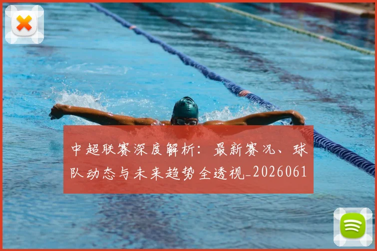中超联赛深度解析:最新赛况、球队动态与未来趋势全透视_20260611140751