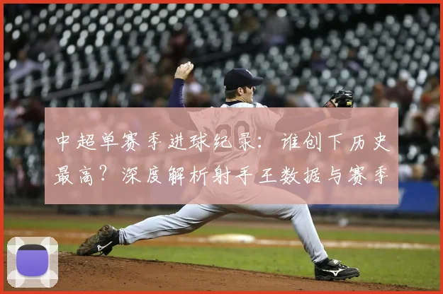 中超单赛季进球纪录：谁创下历史最高？深度解析射手王数据与赛季表现