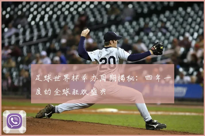 足球世界杯举办周期揭秘：四年一度的全球狂欢盛典