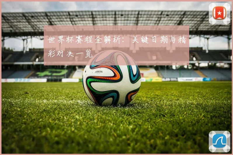 世界杯赛程全解析：关键日期与精彩对决一览