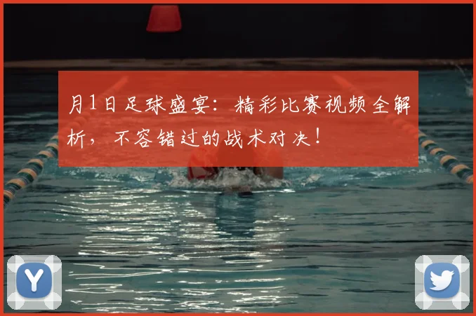 月1日足球盛宴：精彩比赛视频全解析，不容错过的战术对决！
