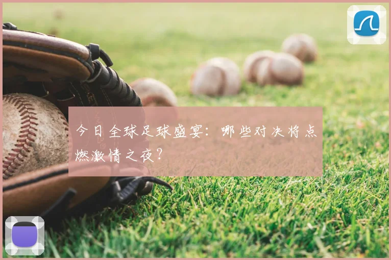 今日全球足球盛宴:哪些对决将点燃激情之夜?
