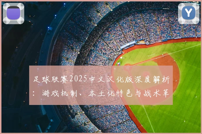 足球联赛2025中文汉化版深度解析：游戏机制、本土化特色与战术革新