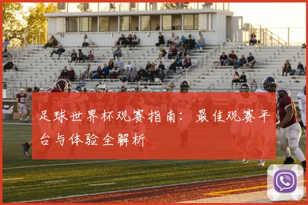 足球世界杯观赛指南:最佳观赛平台与体验全解析