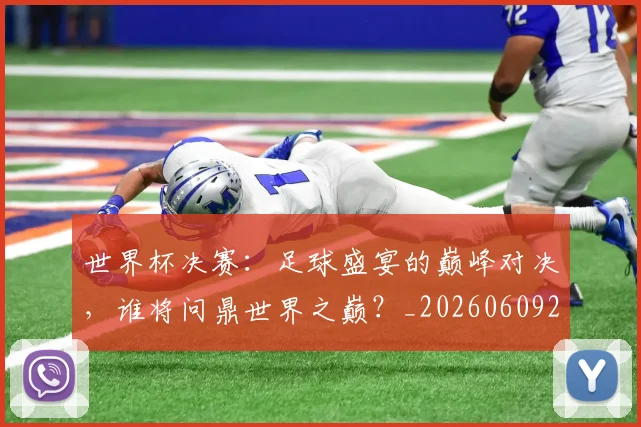 世界杯决赛：足球盛宴的巅峰对决，谁将问鼎世界之巅？_20260609201306
