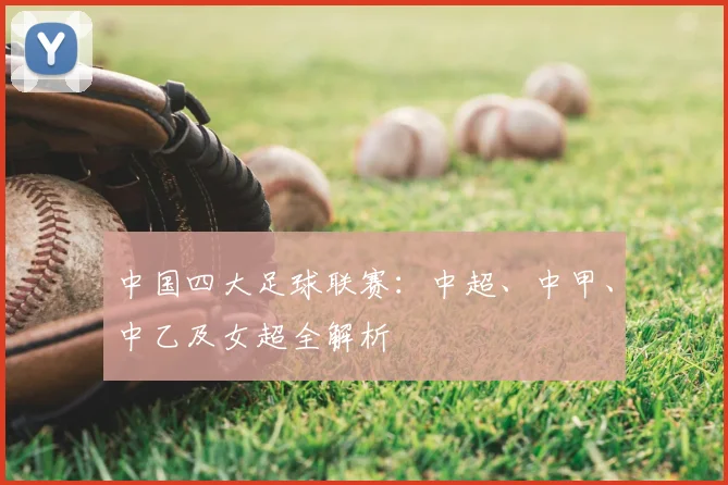 中国四大足球联赛：中超、中甲、中乙及女超全解析