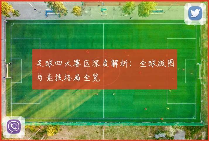 足球四大赛区深度解析:全球版图与竞技格局全览