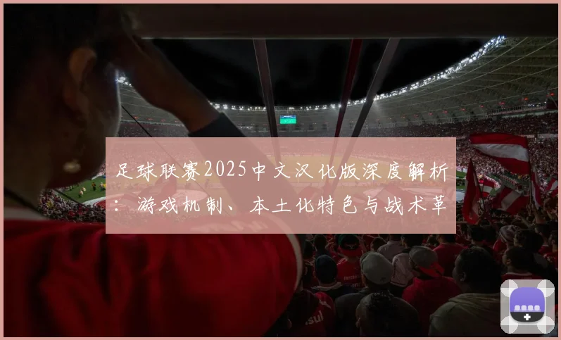 足球联赛2025中文汉化版深度解析：游戏机制、本土化特色与战术革新