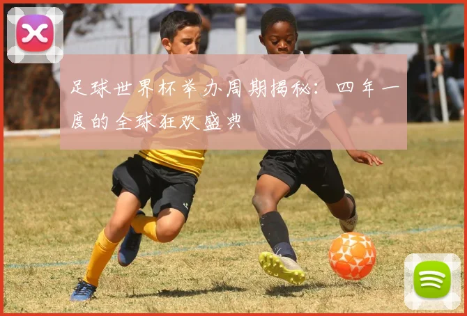 足球世界杯举办周期揭秘：四年一度的全球狂欢盛典