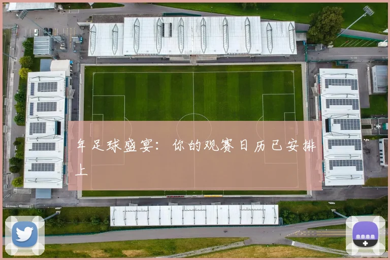 年足球盛宴：你的观赛日历已安排上