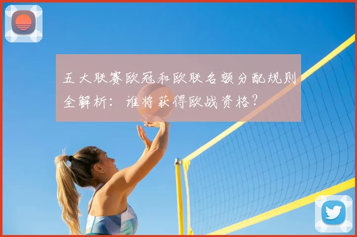 五大联赛欧冠和欧联名额分配规则全解析:谁将获得欧战资格?