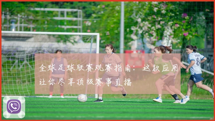 全球足球联赛观赛指南：这款应用让你尽享顶级赛事直播
